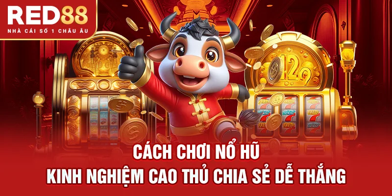 Cách Chơi Nổ Hũ – Kinh Nghiệm Cao Thủ Chia Sẻ Dễ Thắng